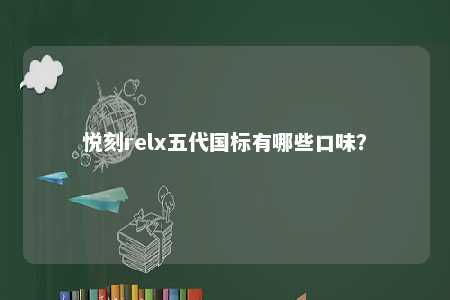 悦刻relx五代国标有哪些口味？ 